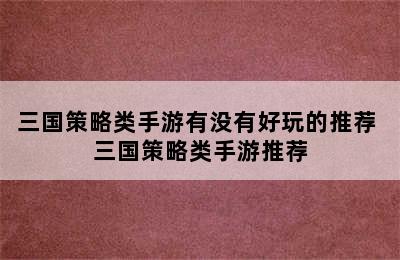 三国策略类手游有没有好玩的推荐 三国策略类手游推荐